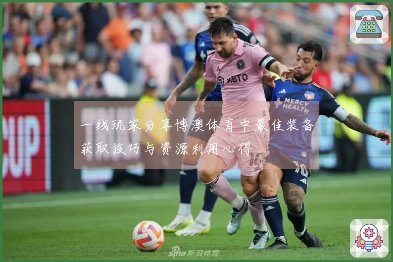 一线玩家分享博澳体育中最佳装备获取技巧与资源利用心得