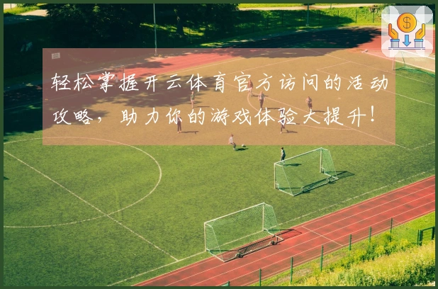轻松掌握开云体育官方访问的活动攻略，助力你的游戏体验大提升！