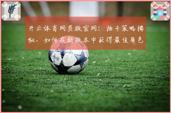 开云体育网页版官网：抽卡策略揭秘，如何在新版本中获得最佳角色收益