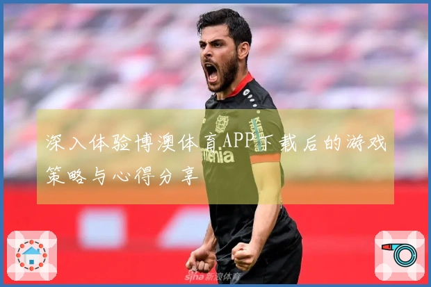 深入体验博澳体育APP下载后的游戏策略与心得分享
