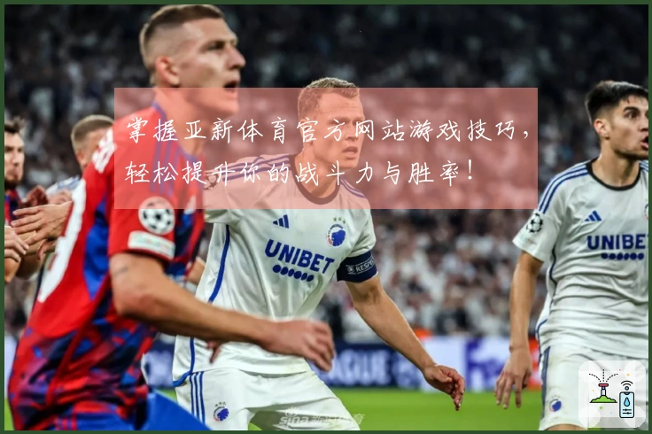 掌握亚新体育官方网站游戏技巧，轻松提升你的战斗力与胜率！