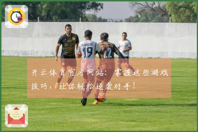 开云体育官方网站：掌握这些游戏技巧，让你轻松逆袭对手！