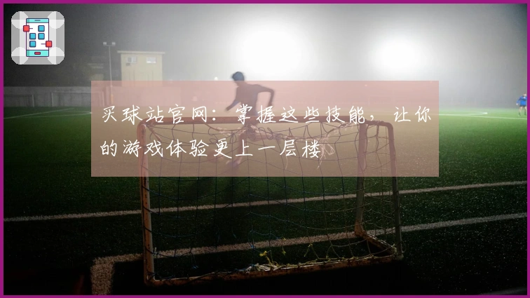 买球站官网：掌握这些技能，让你的游戏体验更上一层楼
