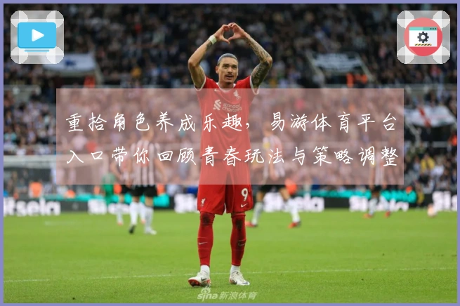 重拾角色养成乐趣，易游体育平台入口带你回顾青春玩法与策略调整