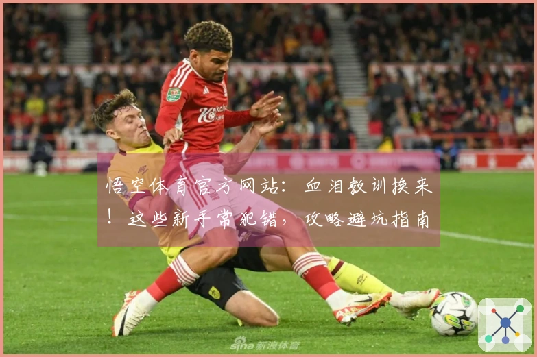 悟空体育官方网站：血泪教训换来！这些新手常犯错，攻略避坑指南助你少走弯路